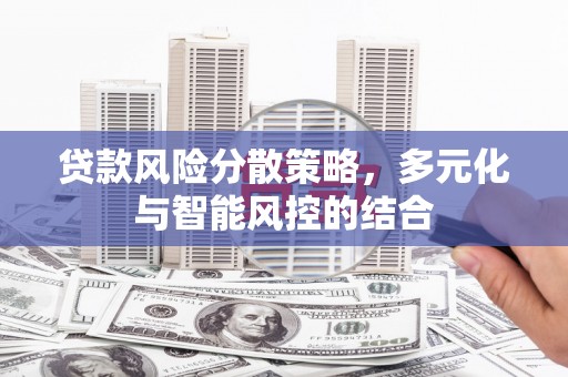盐山贷款风险分散策略，多元化与智能风控的结合