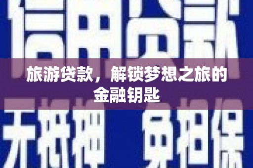 柳东旅游贷款，解锁梦想之旅的金融钥匙