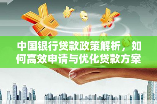 资溪中国银行贷款政策解析，如何高效申请与优化贷款方案