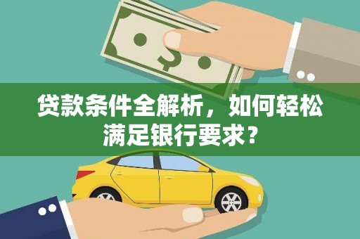 马尔康贷款条件全解析，如何轻松满足银行要求？
