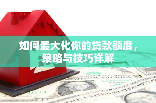 康县如何最大化你的贷款额度，策略与技巧详解