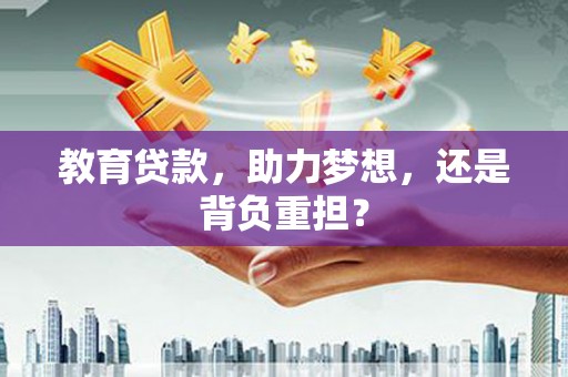 崇仁教育贷款，助力梦想，还是背负重担？