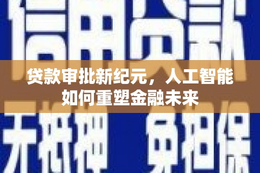 克孜勒苏柯尔克孜贷款审批新纪元，人工智能如何重塑金融未来