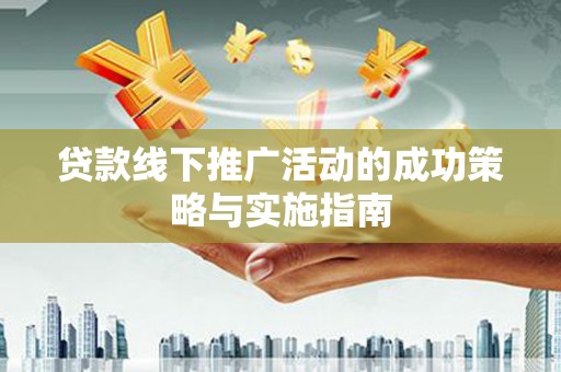 梁平贷款线下推广活动的成功策略与实施指南