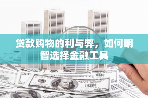 即墨贷款购物的利与弊，如何明智选择金融工具