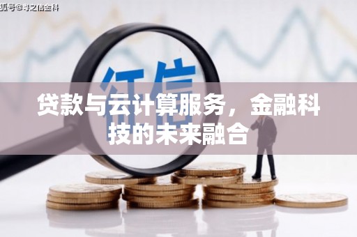 灌云贷款与云计算服务，金融科技的未来融合