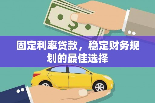 资兴固定利率贷款，稳定财务规划的最佳选择