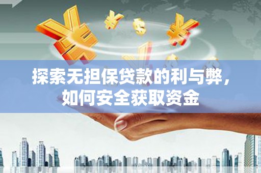 嵩县探索无担保贷款的利与弊，如何安全获取资金