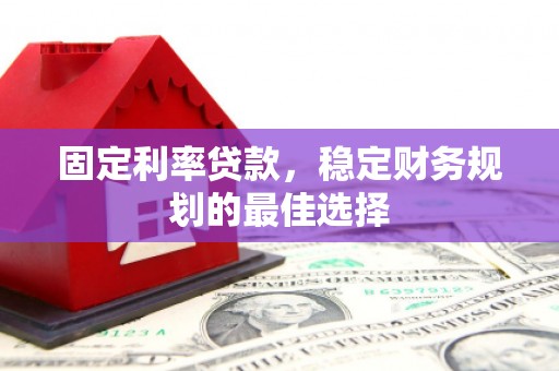线西固定利率贷款，稳定财务规划的最佳选择