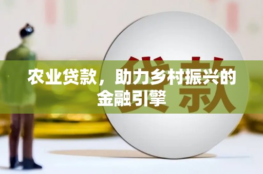 六安农业贷款，助力乡村振兴的金融引擎