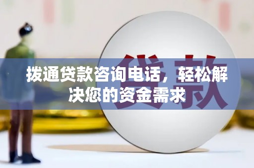 松北拨通贷款咨询电话，轻松解决您的资金需求