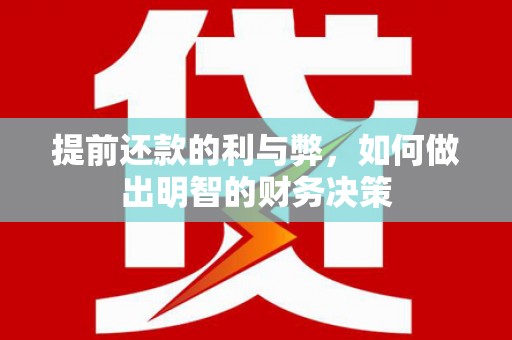 洪雅提前还款的利与弊，如何做出明智的财务决策