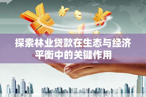 永济探索林业贷款在生态与经济平衡中的关键作用