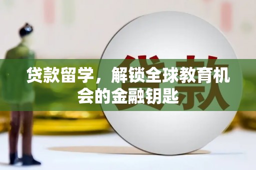 德庆贷款留学，解锁全球教育机会的金融钥匙