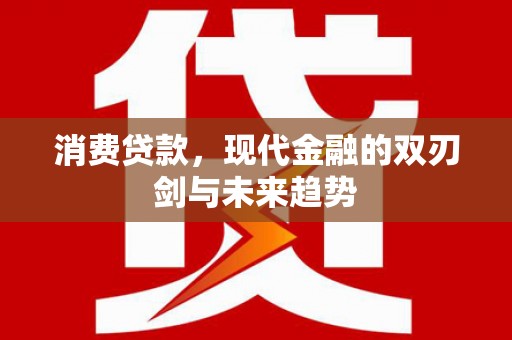 将军消费贷款，现代金融的双刃剑与未来趋势