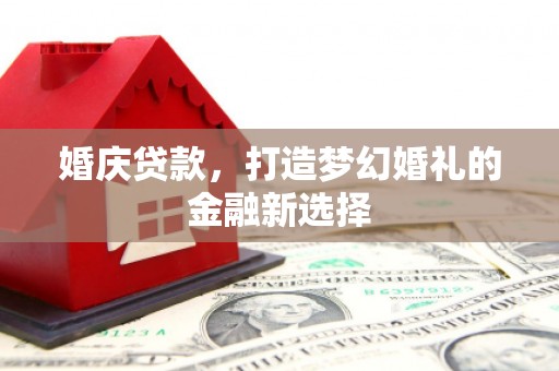 西夏婚庆贷款，打造梦幻婚礼的金融新选择