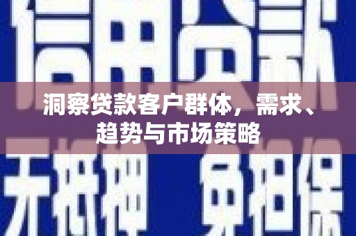 固镇洞察贷款客户群体，需求、趋势与市场策略