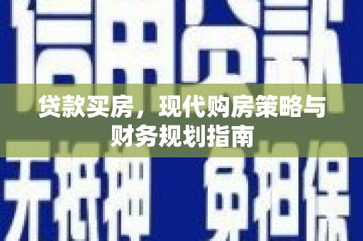 颍泉贷款买房，现代购房策略与财务规划指南