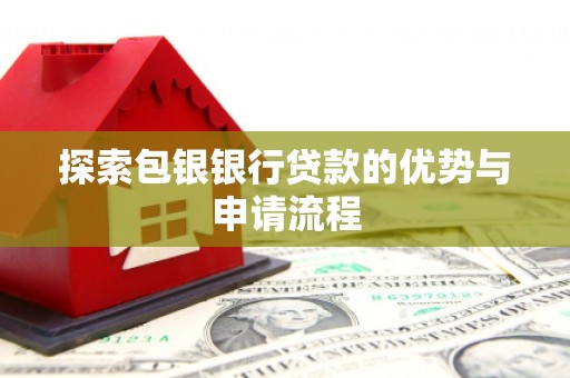 福田探索包银银行贷款的优势与申请流程
