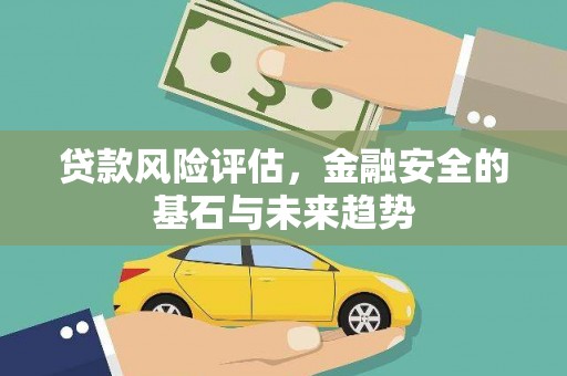 杏花岭贷款风险评估，金融安全的基石与未来趋势