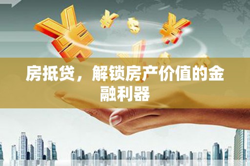 沈河房抵贷，解锁房产价值的金融利器