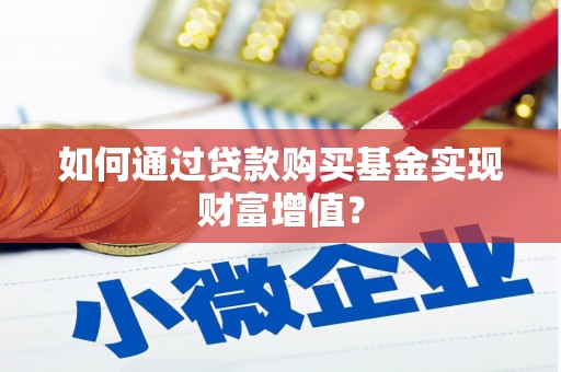 屏南如何通过贷款购买基金实现财富增值？