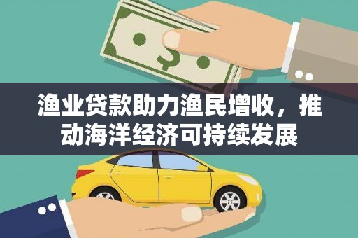 永寿渔业贷款助力渔民增收，推动海洋经济可持续发展
