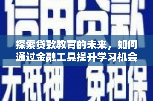 七星探索贷款教育的未来，如何通过金融工具提升学习机会