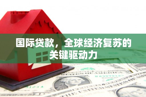 湖滨国际贷款，全球经济复苏的关键驱动力