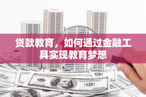 长岛贷款教育，如何通过金融工具实现教育梦想