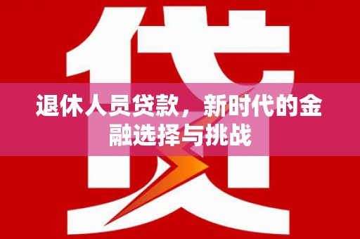 刚察退休人员贷款，新时代的金融选择与挑战