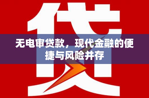 惠来无电审贷款，现代金融的便捷与风险并存