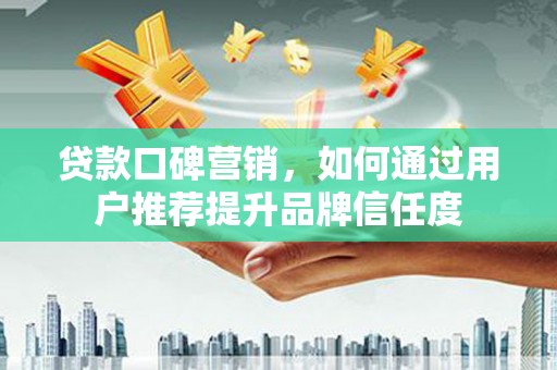 青神贷款口碑营销，如何通过用户推荐提升品牌信任度