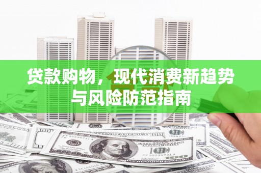 江永贷款购物，现代消费新趋势与风险防范指南