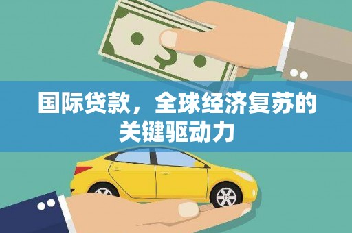 环江国际贷款，全球经济复苏的关键驱动力