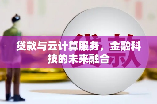 肥乡贷款与云计算服务，金融科技的未来融合