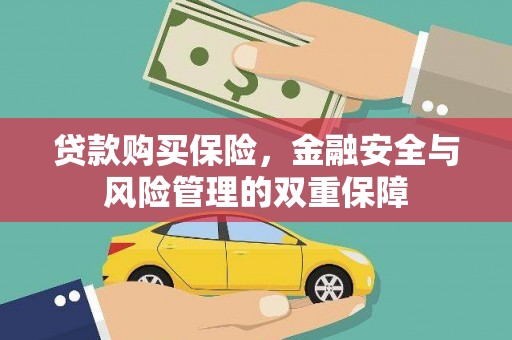 临西贷款购买保险，金融安全与风险管理的双重保障