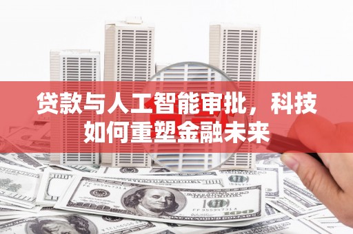 崆峒贷款与人工智能审批，科技如何重塑金融未来