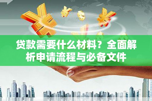 龙江贷款需要什么材料？全面解析申请流程与必备文件