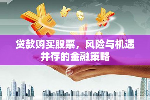 三门峡贷款购买股票，风险与机遇并存的金融策略