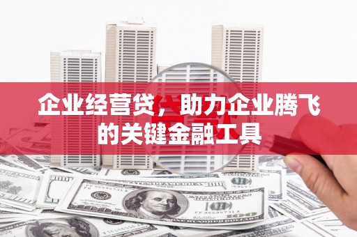 宣威企业经营贷，助力企业腾飞的关键金融工具