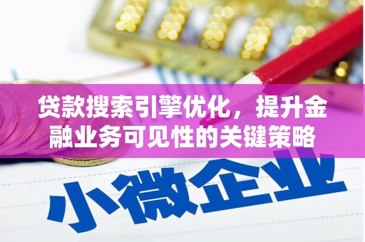 吴桥贷款搜索引擎优化，提升金融业务可见性的关键策略