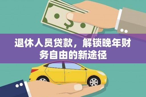 凤山退休人员贷款，解锁晚年财务自由的新途径