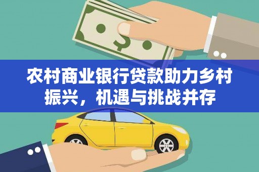 贡寮农村商业银行贷款助力乡村振兴，机遇与挑战并存