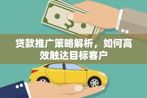 员山贷款推广策略解析，如何高效触达目标客户
