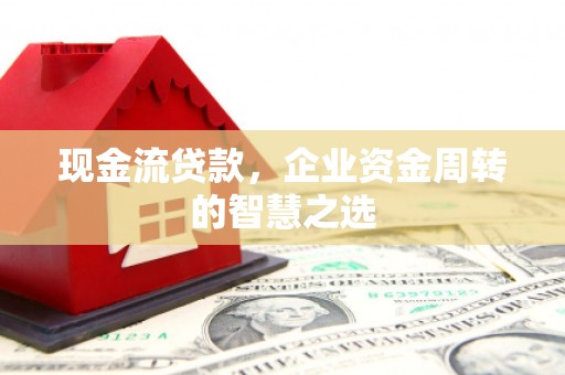 任城现金流贷款，企业资金周转的智慧之选