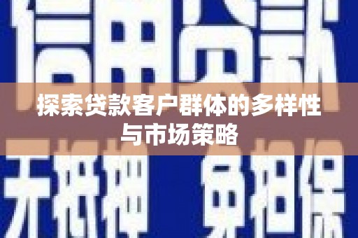 太仓探索贷款客户群体的多样性与市场策略