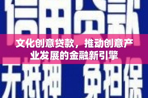 美姑文化创意贷款，推动创意产业发展的金融新引擎