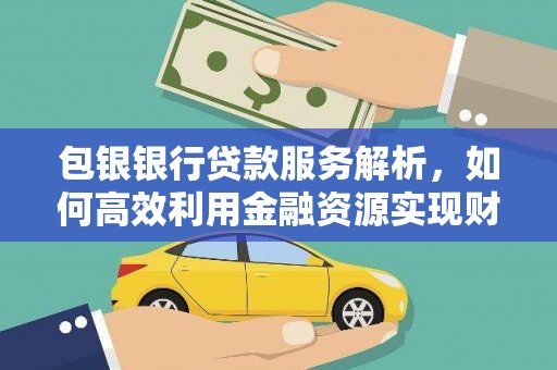 高平包银银行贷款服务解析，如何高效利用金融资源实现财富增长