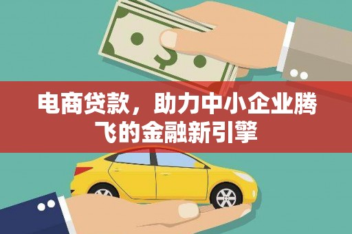 阳谷电商贷款，助力中小企业腾飞的金融新引擎